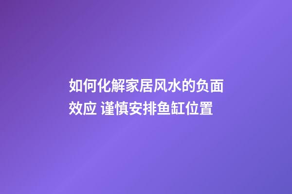 如何化解家居风水的负面效应 谨慎安排鱼缸位置